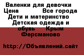 Валенки для девочки › Цена ­ 1 500 - Все города Дети и материнство » Детская одежда и обувь   . Крым,Ферсманово